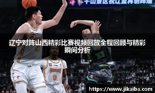 辽宁对阵山西精彩比赛视频回放全程回顾与精彩瞬间分析