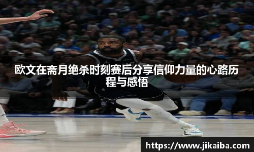 欧文在斋月绝杀时刻赛后分享信仰力量的心路历程与感悟