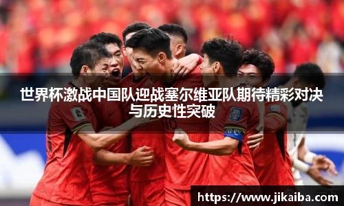 世界杯激战中国队迎战塞尔维亚队期待精彩对决与历史性突破