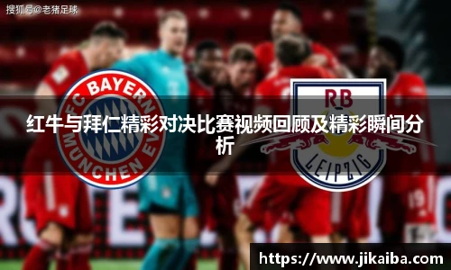 红牛与拜仁精彩对决比赛视频回顾及精彩瞬间分析
