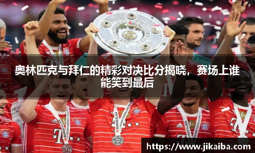 奥林匹克与拜仁的精彩对决比分揭晓，赛场上谁能笑到最后