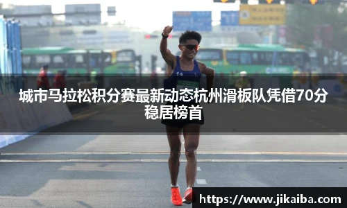 城市马拉松积分赛最新动态杭州滑板队凭借70分稳居榜首